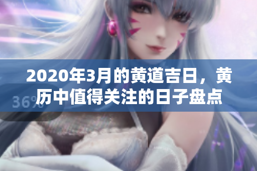 2020年3月的黄道吉日，黄历中值得关注的日子盘点