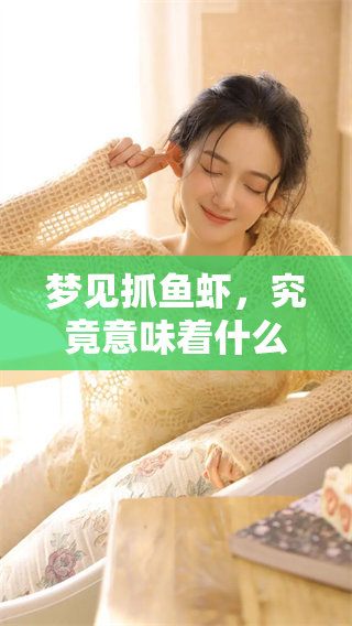 梦见抓鱼虾，究竟意味着什么呢？解读其中的梦境寓意与象征。