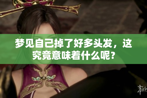 梦见自己掉了好多头发，这究竟意味着什么呢？