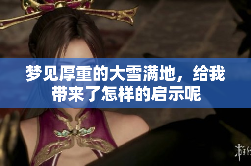 梦见厚重的大雪满地，给我带来了怎样的启示呢