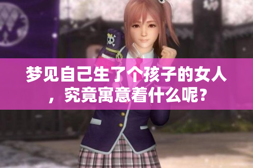 梦见自己生了个孩子的女人，究竟寓意着什么呢？