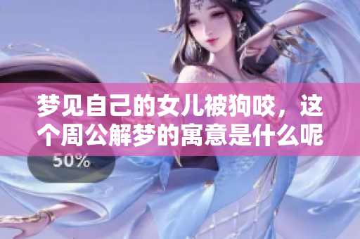 梦见自己的女儿被狗咬，这个周公解梦的寓意是什么呢