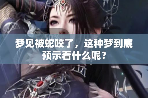 梦见被蛇咬了，这种梦到底预示着什么呢？