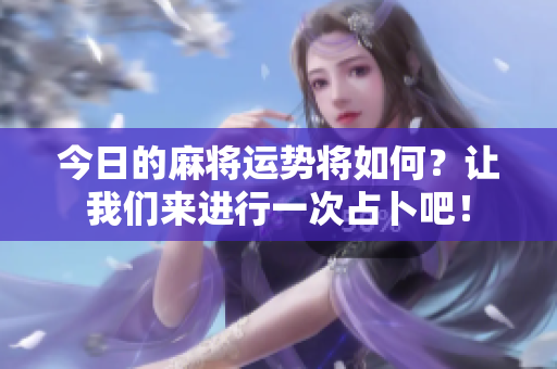 今日的麻将运势将如何？让我们来进行一次占卜吧！