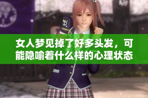 女人梦见掉了好多头发，可能隐喻着什么样的心理状态和生活状况呢