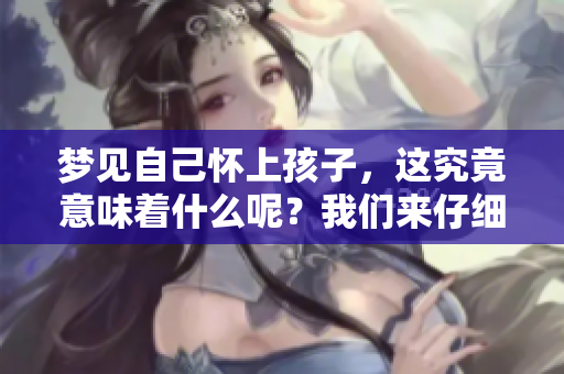 梦见自己怀上孩子，这究竟意味着什么呢？我们来仔细解析一下。