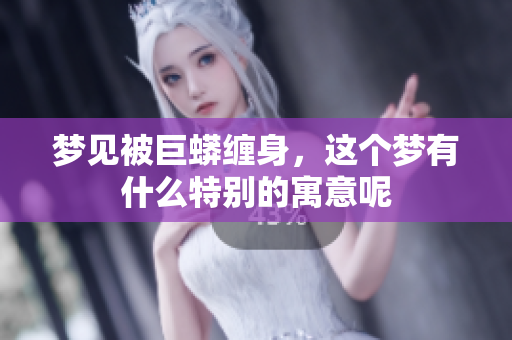 梦见被巨蟒缠身，这个梦有什么特别的寓意呢