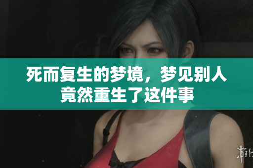 死而复生的梦境，梦见别人竟然重生了这件事