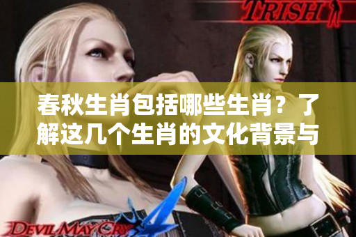 春秋生肖包括哪些生肖？了解这几个生肖的文化背景与意义