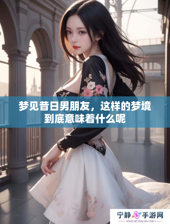 梦见昔日男朋友，这样的梦境到底意味着什么呢