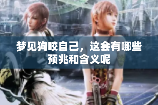 梦见狗咬自己，这会有哪些预兆和含义呢