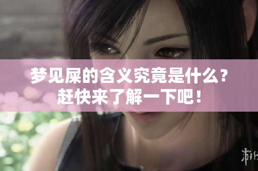 梦见屎的含义究竟是什么？赶快来了解一下吧！