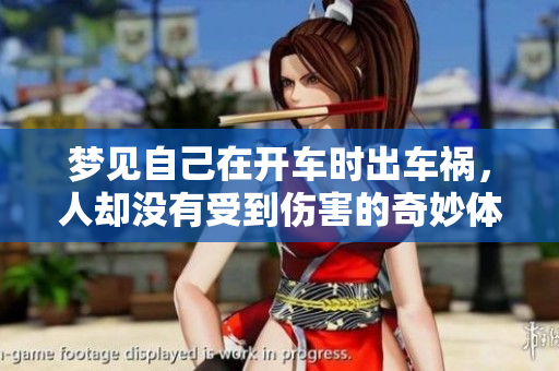 梦见自己在开车时出车祸，人却没有受到伤害的奇妙体验