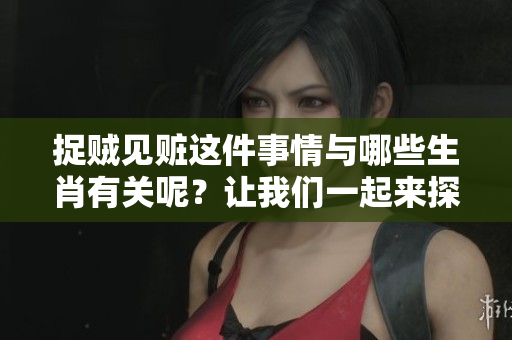 捉贼见赃这件事情与哪些生肖有关呢？让我们一起来探讨一下吧！