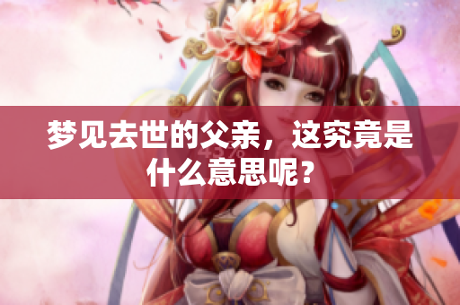 梦见去世的父亲，这究竟是什么意思呢？