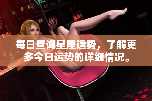每日查询星座运势，了解更多今日运势的详细情况。