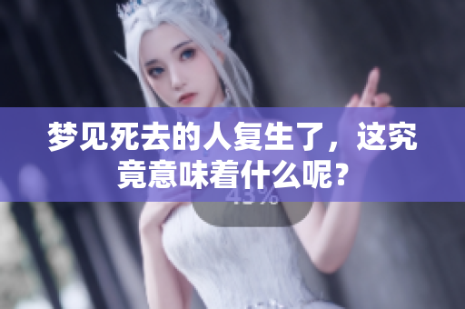 梦见死去的人复生了，这究竟意味着什么呢？