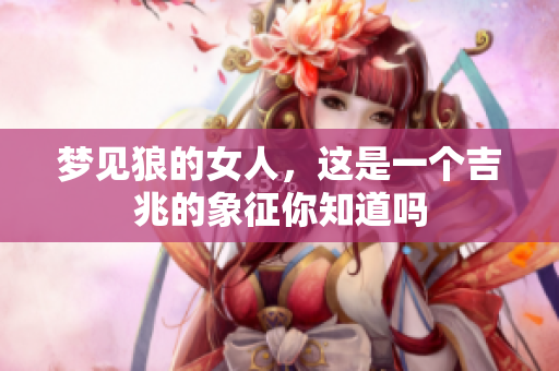 梦见狼的女人，这是一个吉兆的象征你知道吗
