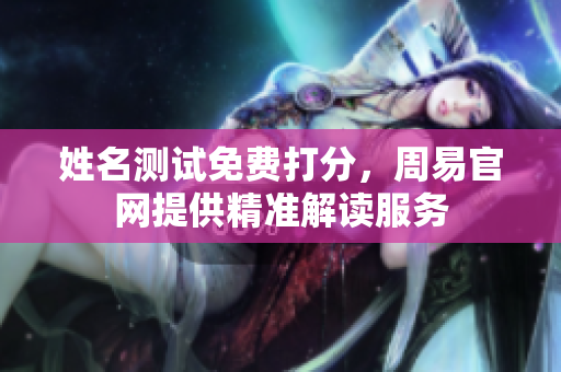 姓名测试免费打分，周易官网提供精准解读服务