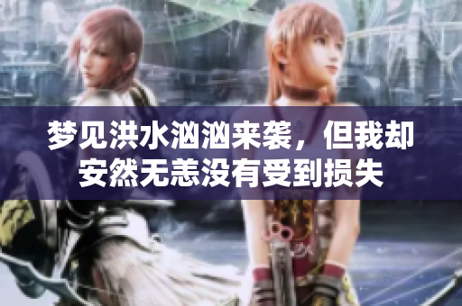 梦见洪水汹汹来袭，但我却安然无恙没有受到损失