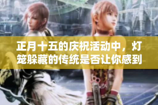 正月十五的庆祝活动中，灯笼躲藏的传统是否让你感到新奇？