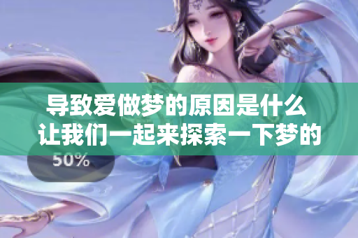导致爱做梦的原因是什么 让我们一起来探索一下梦的奥秘吧