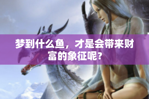 梦到什么鱼，才是会带来财富的象征呢？