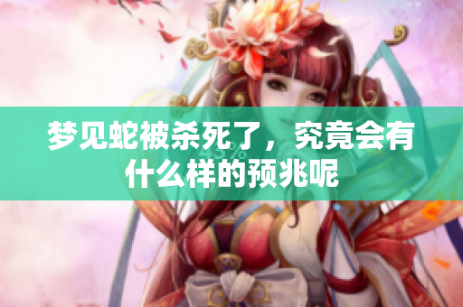 梦见蛇被杀死了，究竟会有什么样的预兆呢