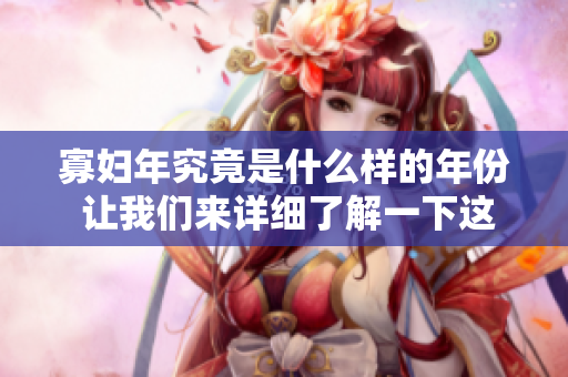 寡妇年究竟是什么样的年份 让我们来详细了解一下这个概念