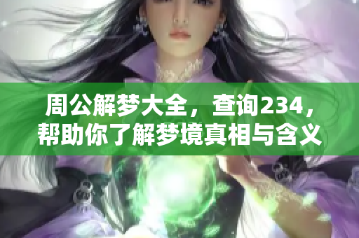 周公解梦大全，查询234，帮助你了解梦境真相与含义