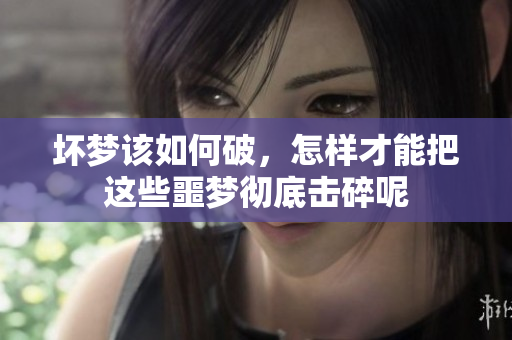 坏梦该如何破，怎样才能把这些噩梦彻底击碎呢