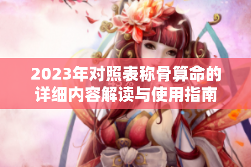 2023年对照表称骨算命的详细内容解读与使用指南