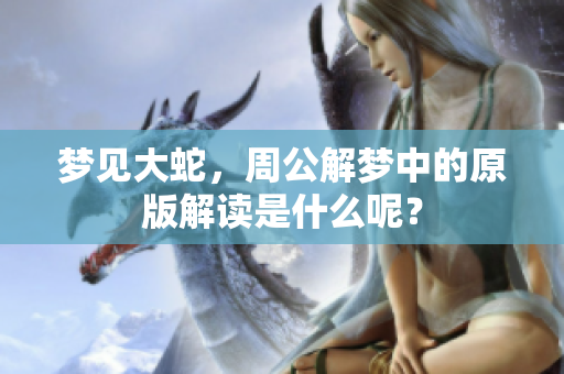 梦见大蛇，周公解梦中的原版解读是什么呢？