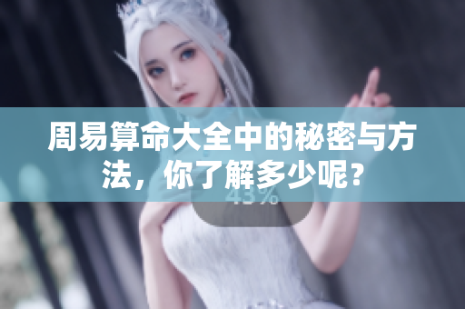 周易算命大全中的秘密与方法，你了解多少呢？