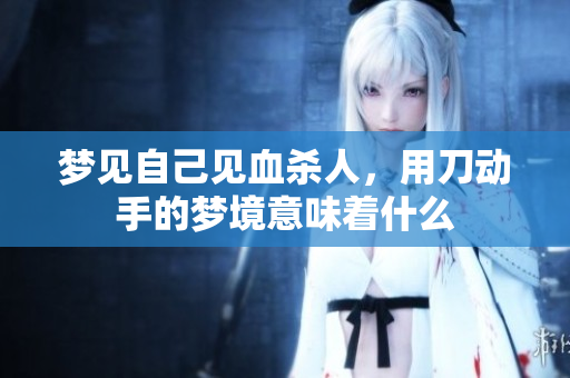 梦见自己见血杀人，用刀动手的梦境意味着什么