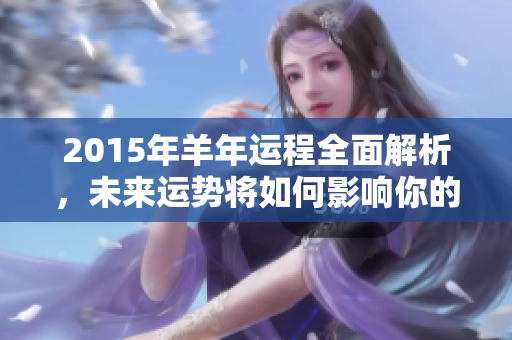 2015年羊年运程全面解析，未来运势将如何影响你的人生发展