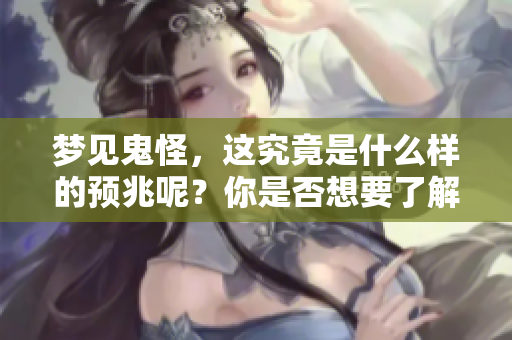 梦见鬼怪，这究竟是什么样的预兆呢？你是否想要了解更多背后的含义？