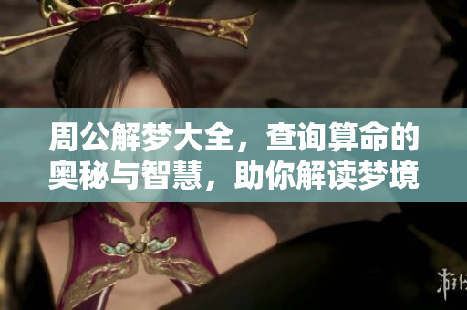 周公解梦大全，查询算命的奥秘与智慧，助你解读梦境与未来。