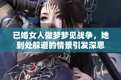 已婚女人做梦梦见战争，她到处躲避的情景引发深思