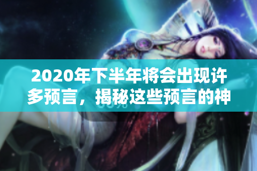 2020年下半年将会出现许多预言，揭秘这些预言的神秘面纱。