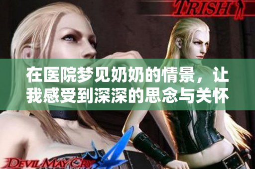 在医院梦见奶奶的情景，让我感受到深深的思念与关怀