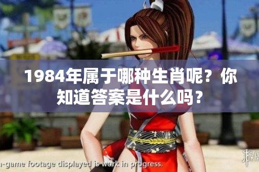 1984年属于哪种生肖呢？你知道答案是什么吗？