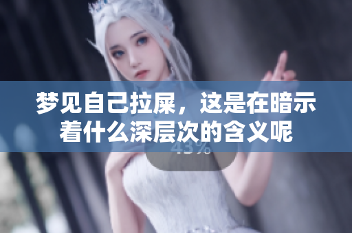 梦见自己拉屎，这是在暗示着什么深层次的含义呢