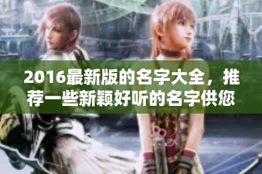 2016最新版的名字大全，推荐一些新颖好听的名字供您参考