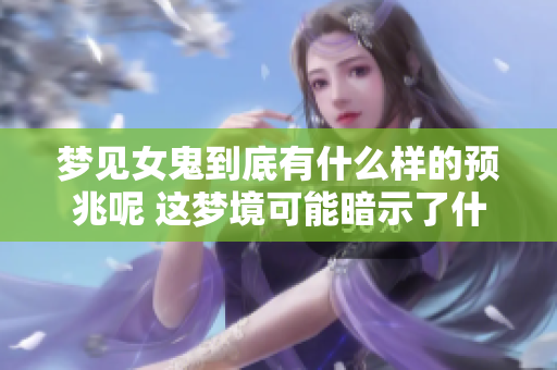 梦见女鬼到底有什么样的预兆呢 这梦境可能暗示了什么呢