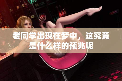 老同学出现在梦中，这究竟是什么样的预兆呢