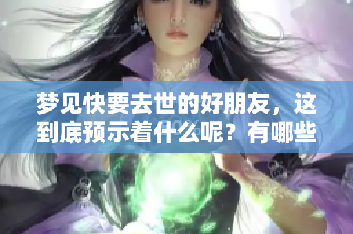 梦见快要去世的好朋友，这到底预示着什么呢？有哪些深层含义值得关注？