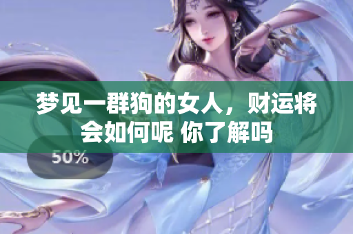 梦见一群狗的女人，财运将会如何呢 你了解吗