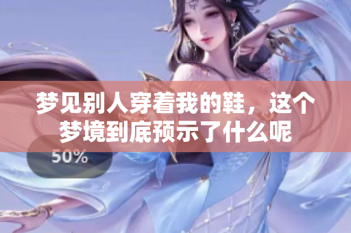 梦见别人穿着我的鞋，这个梦境到底预示了什么呢