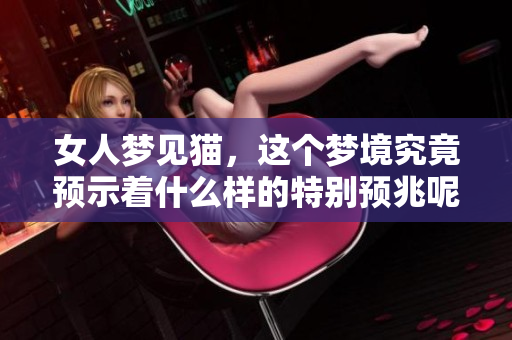 女人梦见猫，这个梦境究竟预示着什么样的特别预兆呢